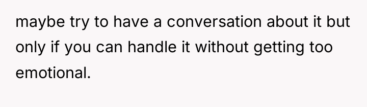 maybe try to have a conversation about it but only...