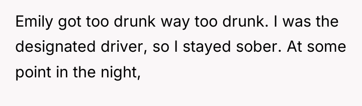 Emily got too drunk way too drunk. I was the...