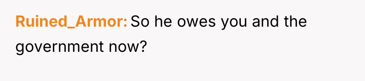 Ruined_Armor So he owes you and the government now?