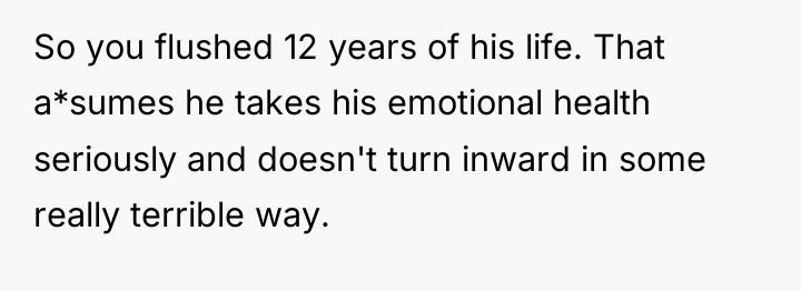 So you flushed 12 years of his life. That a*sumes...