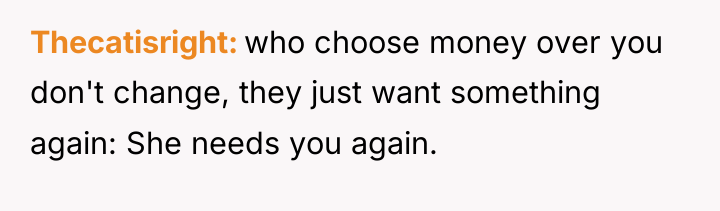 Thecatisright who choose money over you don't change, they just...
