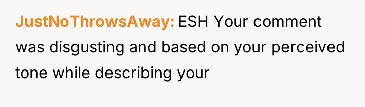 JustNoThrowsAway ESH Your comment was disgusting and based on your...