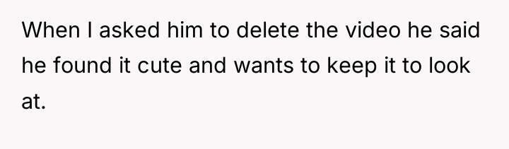 When I asked him to delete the video he said...