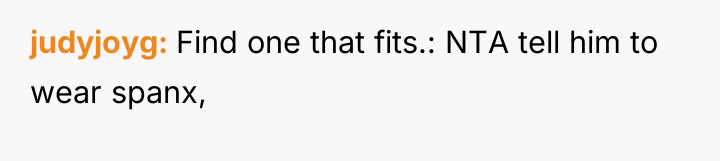 judyjoyg Find one that fits.: NTA tell him to wear...