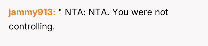 jammy913 " NTA: NTA. You were not controlling.