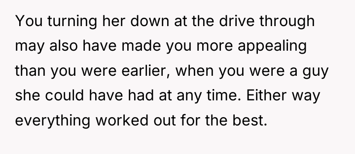 You turning her down at the drive through may also...