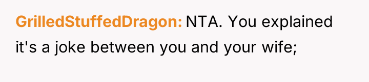 GrilledStuffedDragon NTA. You explained it's a joke between you and...