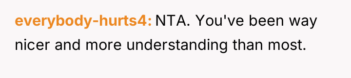 everybody-hurts4 NTA. You've been way nicer and more understanding than...
