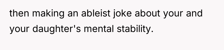 then making an ableist joke about your and your daughter's...