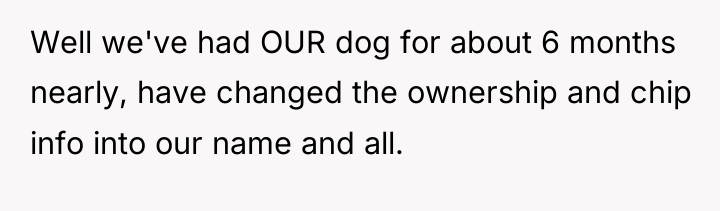 Well we've had OUR dog for about 6 months nearly,...