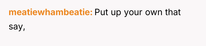 meatiewhambeatie Put up your own that say,