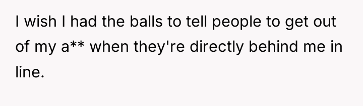 I wish I had the balls to tell people to...