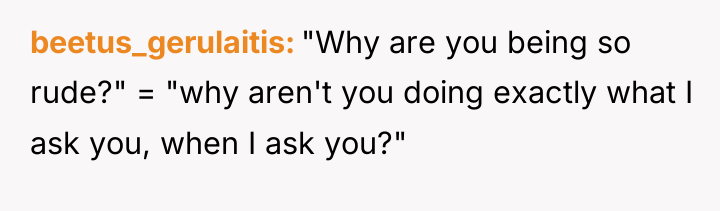 beetus_gerulaitis "Why are you being so rude?" = "why aren't...
