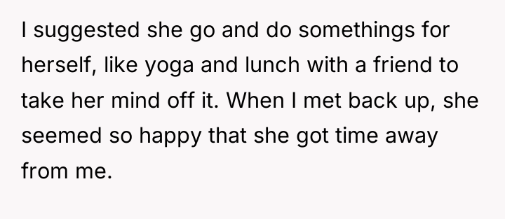 I suggested she go and do somethings for herself, like...
