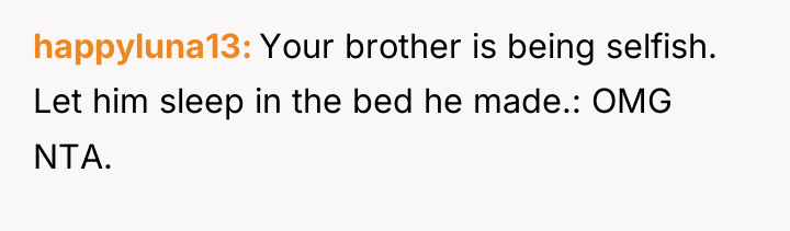 happyluna13 Your brother is being selfish. Let him sleep in...