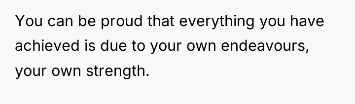 You can be proud that everything you have achieved is...