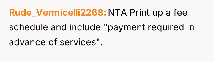 Rude_Vermicelli2268 NTA Print up a fee schedule and include "payment...