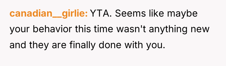canadian__girlie YTA. Seems like maybe your behavior this time wasn't...