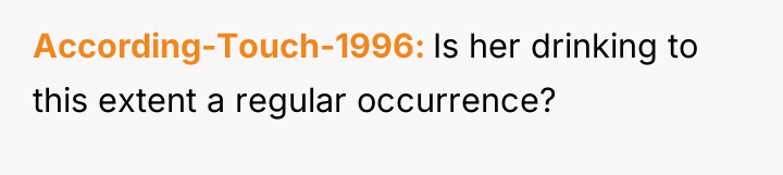 According-Touch-1996 Is her drinking to this extent a regular occurrence?