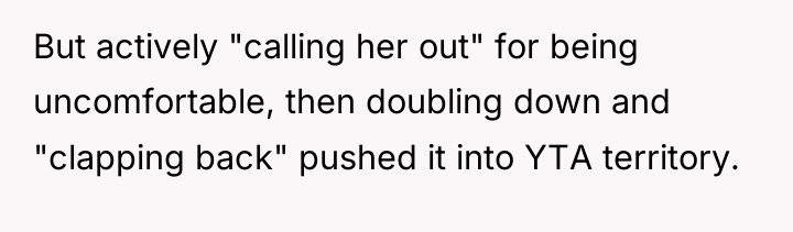But actively "calling her out" for being uncomfortable, then doubling...