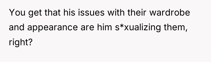 You get that his issues with their wardrobe and appearance...