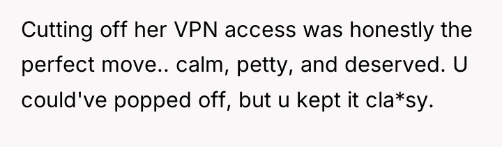 Cutting off her VPN access was honestly the perfect move.....
