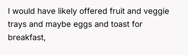 I would have likely offered fruit and veggie trays and...