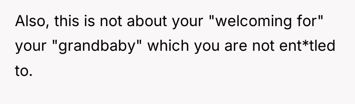 Also, this is not about your "welcoming for" your "grandbaby"...