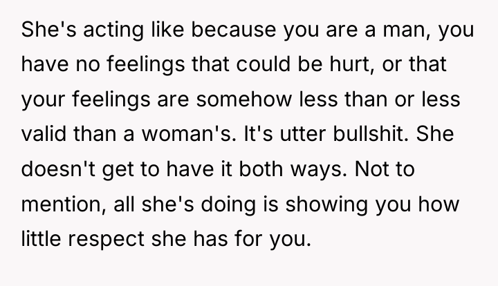 She's acting like because you are a man, you have...