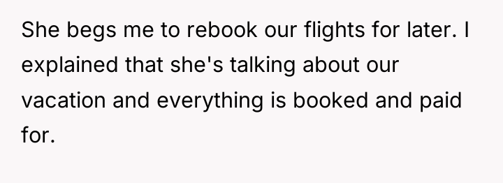 She begs me to rebook our flights for later. I...