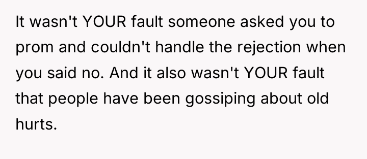 It wasn't YOUR fault someone asked you to prom and...