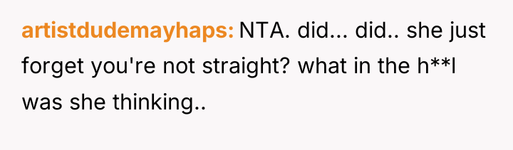 artistdudemayhaps NTA. did... did.. she just forget you're not straight?...