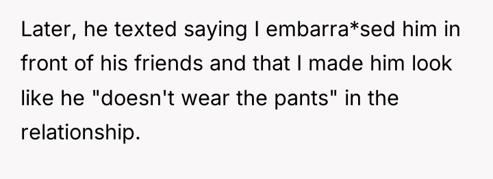 Later, he texted saying I embarra*sed him in front of...