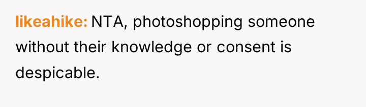 likeahike NTA, photoshopping someone without their knowledge or consent is...