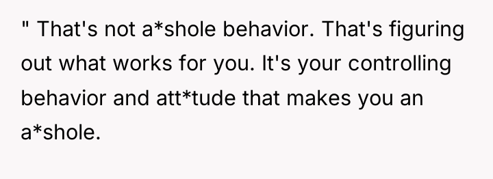 " That's not a*shole behavior. That's figuring out what works...