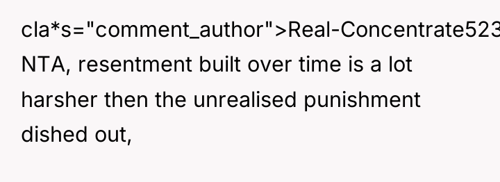 cla*s="comment_author">Real-Concentrate5239: NTA, resentment built over time is a lot harsher...
