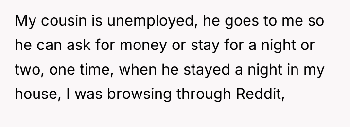 My cousin is unemployed, he goes to me so he...