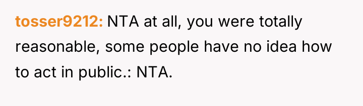 tosser9212 NTA at all, you were totally reasonable, some people...