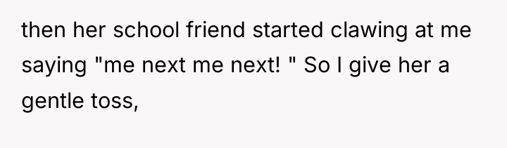 then her school friend started clawing at me saying "me...