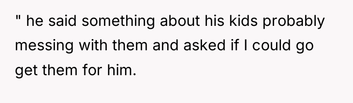 " he said something about his kids probably messing with...
