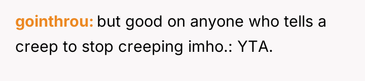 gointhrou but good on anyone who tells a creep to...