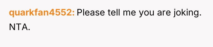 quarkfan4552 Please tell me you are joking. NTA.