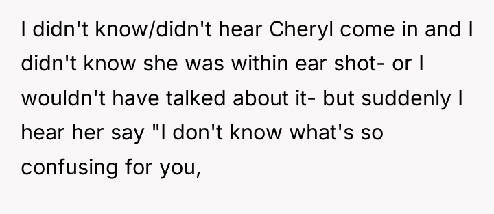 I didn't know/didn't hear Cheryl come in and I didn't...