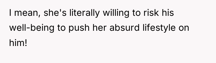 I mean, she's literally willing to risk his well-being to...