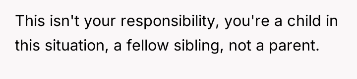 This isn't your responsibility, you're a child in this situation,...