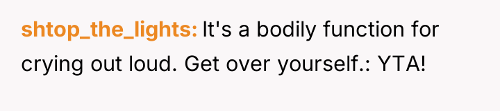 shtop_the_lights It's a bodily function for crying out loud. Get...