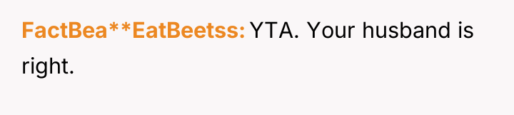 FactBea**EatBeetss YTA. Your husband is right.
