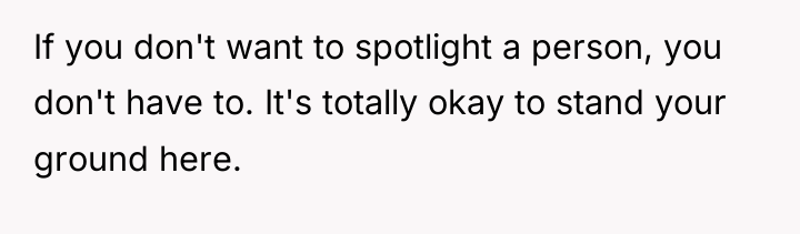If you don't want to spotlight a person, you don't...