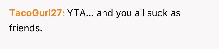 TacoGurl27 YTA... and you all suck as friends.