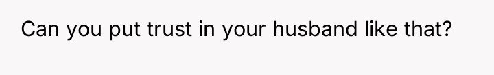 Can you put trust in your husband like that?